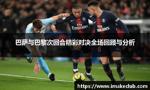 巴萨与巴黎次回合精彩对决全场回顾与分析