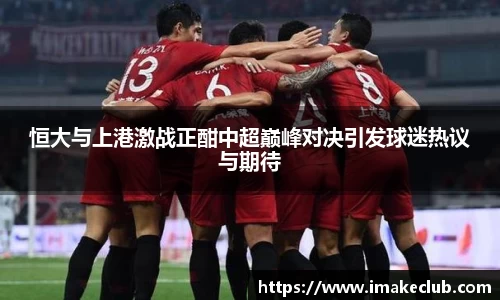 恒大与上港激战正酣中超巅峰对决引发球迷热议与期待