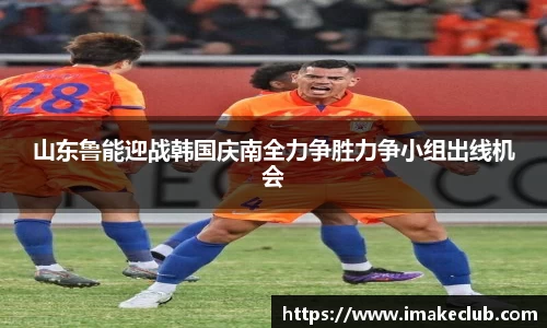 山东鲁能迎战韩国庆南全力争胜力争小组出线机会