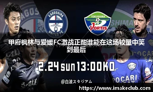甲府枫林与爱媛FC激战正酣谁能在这场较量中笑到最后